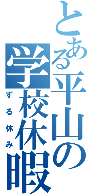 とある平山の学校休暇（ずる休み）