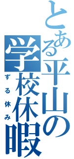 とある平山の学校休暇（ずる休み）