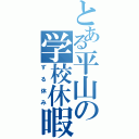 とある平山の学校休暇（ずる休み）