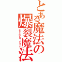 とある魔法の爆裂魔法（エクスプロージョン）