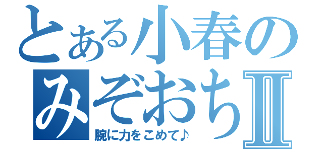 とある小春のみぞおちⅡ（腕に力をこめて♪）