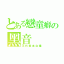 とある戀童癖の黑音（不代表本立場）