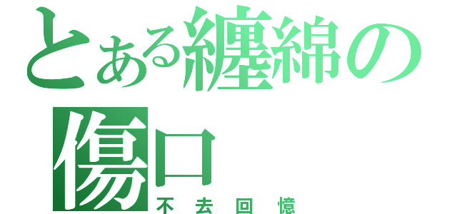 とある纏綿の傷口（不去回憶）