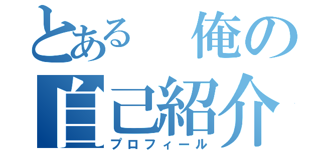 とある　俺の自己紹介（プロフィール）