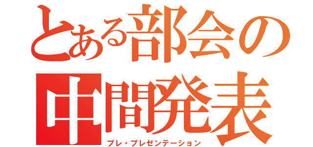 とある部会の中間発表（プレ・プレゼンテーション）