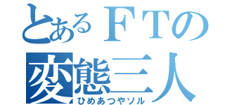 とあるＦＴの変態三人（ひめあつやソル）