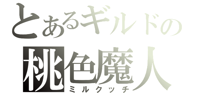 とあるギルドの桃色魔人（ミルクッチ）