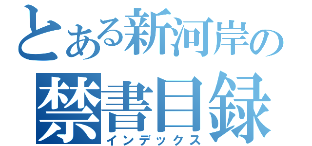 とある新河岸の禁書目録（インデックス）