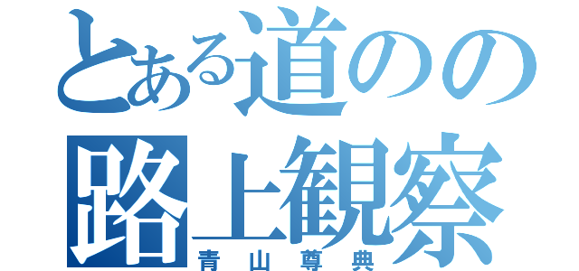 とある道のの路上観察（青山尊典）