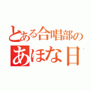 とある合唱部のあほな日常（）