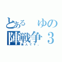 とある　ゆの陣戦争３（素人です。）