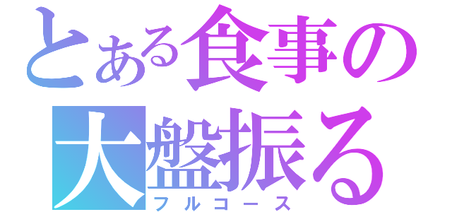 とある食事の大盤振る舞い（フルコース）