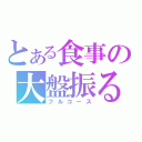 とある食事の大盤振る舞い（フルコース）