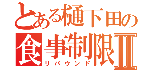 とある樋下田の食事制限Ⅱ（リバウンド）