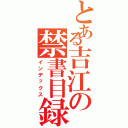 とある吉江の禁書目録（インデックス）