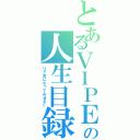 とあるＶＩＰＥＥＲの人生目録（リア充になってみせる←）