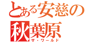 とある安慈の秋葉原（ザ・ワールド）