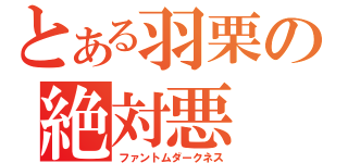 とある羽栗の絶対悪（ファントムダークネス）