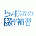 とある陰者の数学補習（Ｒｅｐｅｔｉｔｉｏｎ ｃｏｎｆｉｒｍｅｄ）