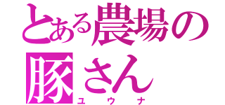 とある農場の豚さん（ユウナ）