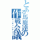 とある馬鹿達の作戦会議（ミーティング）