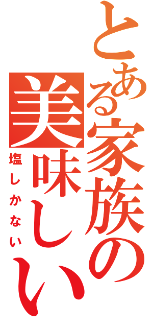 とある家族の美味しい食卓（塩しかない）