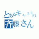 とあるキャス主の斉藤さん（）