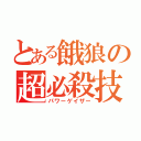 とある餓狼の超必殺技（パワーゲイザー）