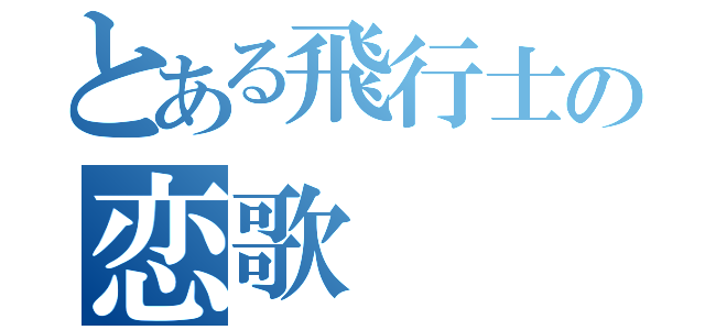 とある飛行士の恋歌（）