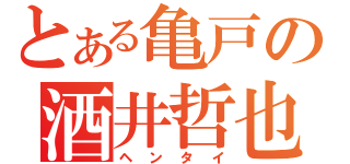 とある亀戸の酒井哲也（ヘンタイ）