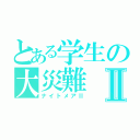 とある学生の大災難Ⅱ（ナイトメアⅡ）