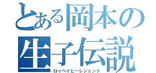 とある岡本の生子伝説（ロゥベイビーレジェンド）