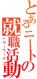 とあるニートの就職活動（ハローワーク）