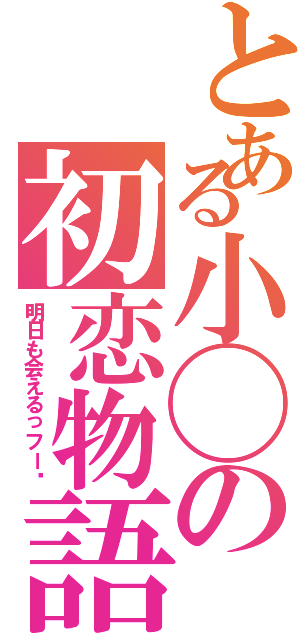 とある小◯の初恋物語（明日も会えるっフー♬）