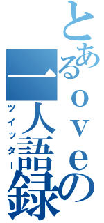 とあるｏｖｅａの一人語録（ツイッター）