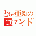 とある亜鉛のコマンド（あた）