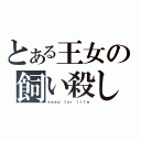 とある王女の飼い殺し（ｋｅｅｐ ｆｏｒ ｌｉｆｅ）