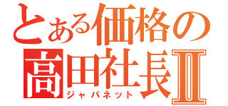 とある価格の高田社長Ⅱ（ジャパネット）