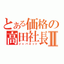 とある価格の高田社長Ⅱ（ジャパネット）