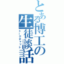 とある博工の生徒談話（トークチャット）