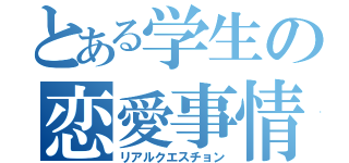 とある学生の恋愛事情（リアルクエスチョン）