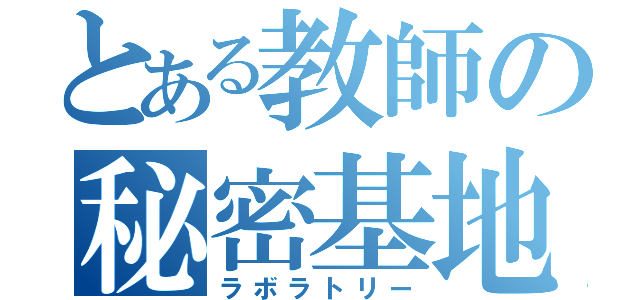 とある教師の秘密基地（ラボラトリー）