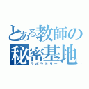 とある教師の秘密基地（ラボラトリー）