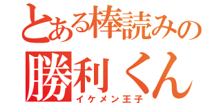 とある棒読みの勝利くん（イケメン王子）