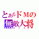 とあるドＭの無敵大将（ガイル）