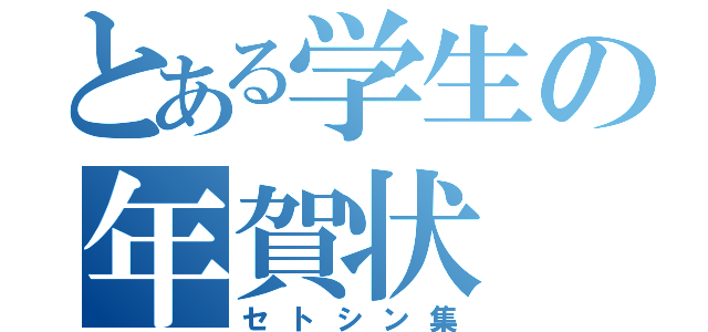 とある学生の年賀状（セトシン集）