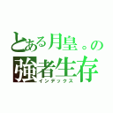 とある月皇。の強者生存（インデックス）