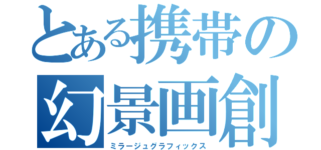 とある携帯の幻景画創（ミラージュグラフィックス）