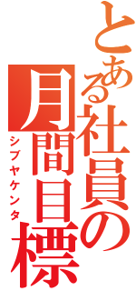 とある社員の月間目標（シブヤケンタ）