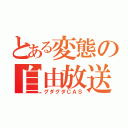 とある変態の自由放送（グダグダＣＡＳ）